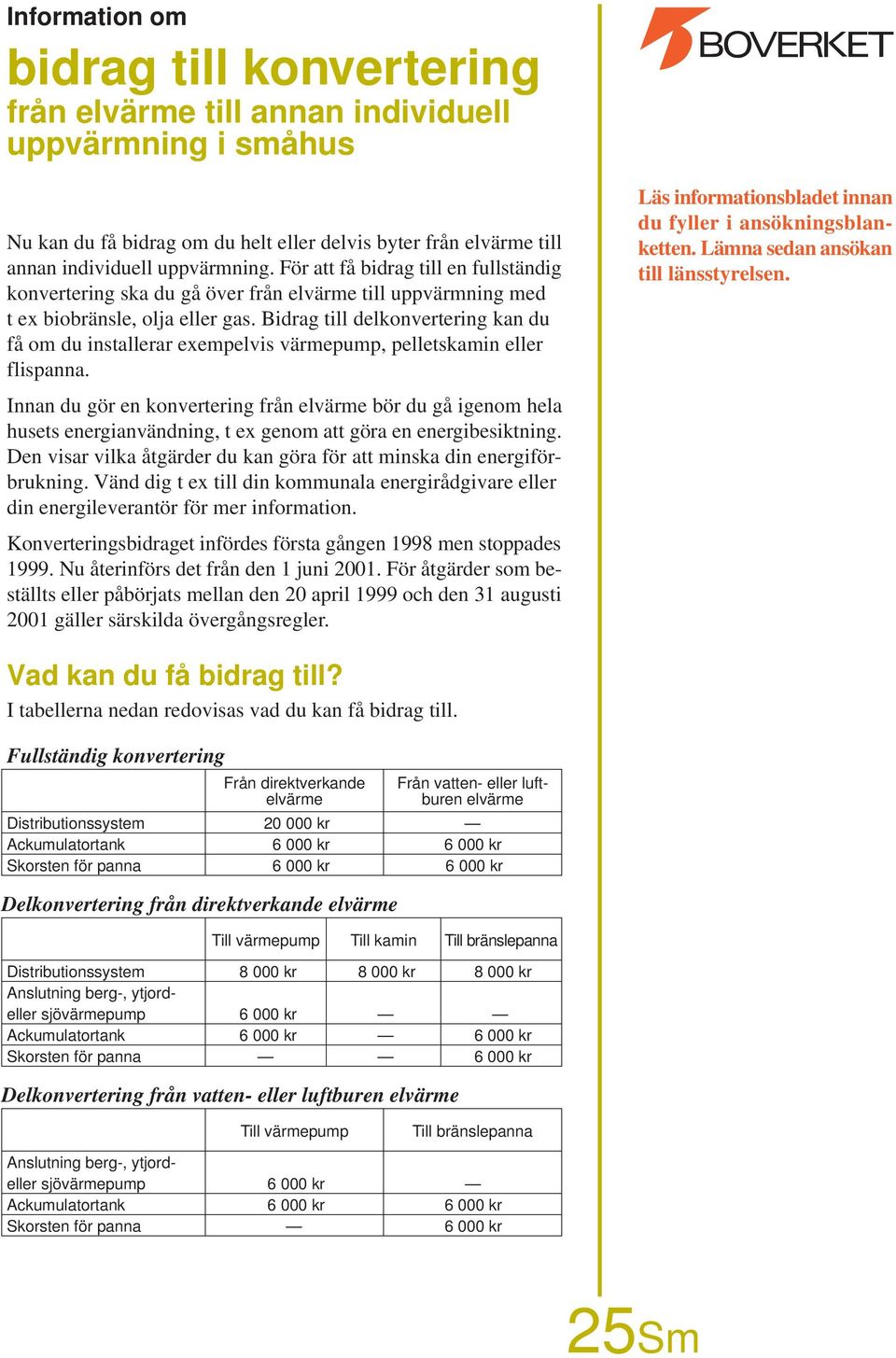 Bidrag till delkonvertering kan du få om du installerar exempelvis värmepump, pelletskamin eller flispanna. Läs informationsbladet innan du fyller i ansökningsblanketten.