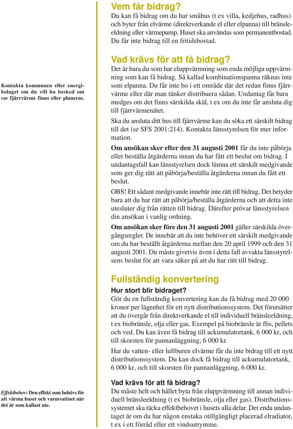 Vad ävs för att få bidrag? Det är bara du som har eluppvärmning som enda möjliga uppvärmning som kan få bidrag. Så kallad kombinationspanna räknas inte som elpanna.