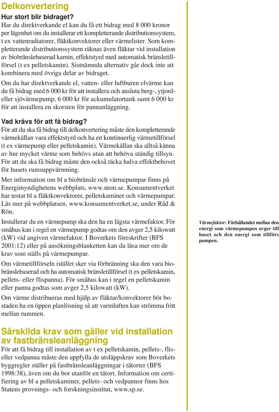 Som kompletterande distributionssystem räknas även fläktar vid installation av biobränslebaserad kamin, effektstyrd med automatisk bränsletillförsel (t ex pelletskamin).