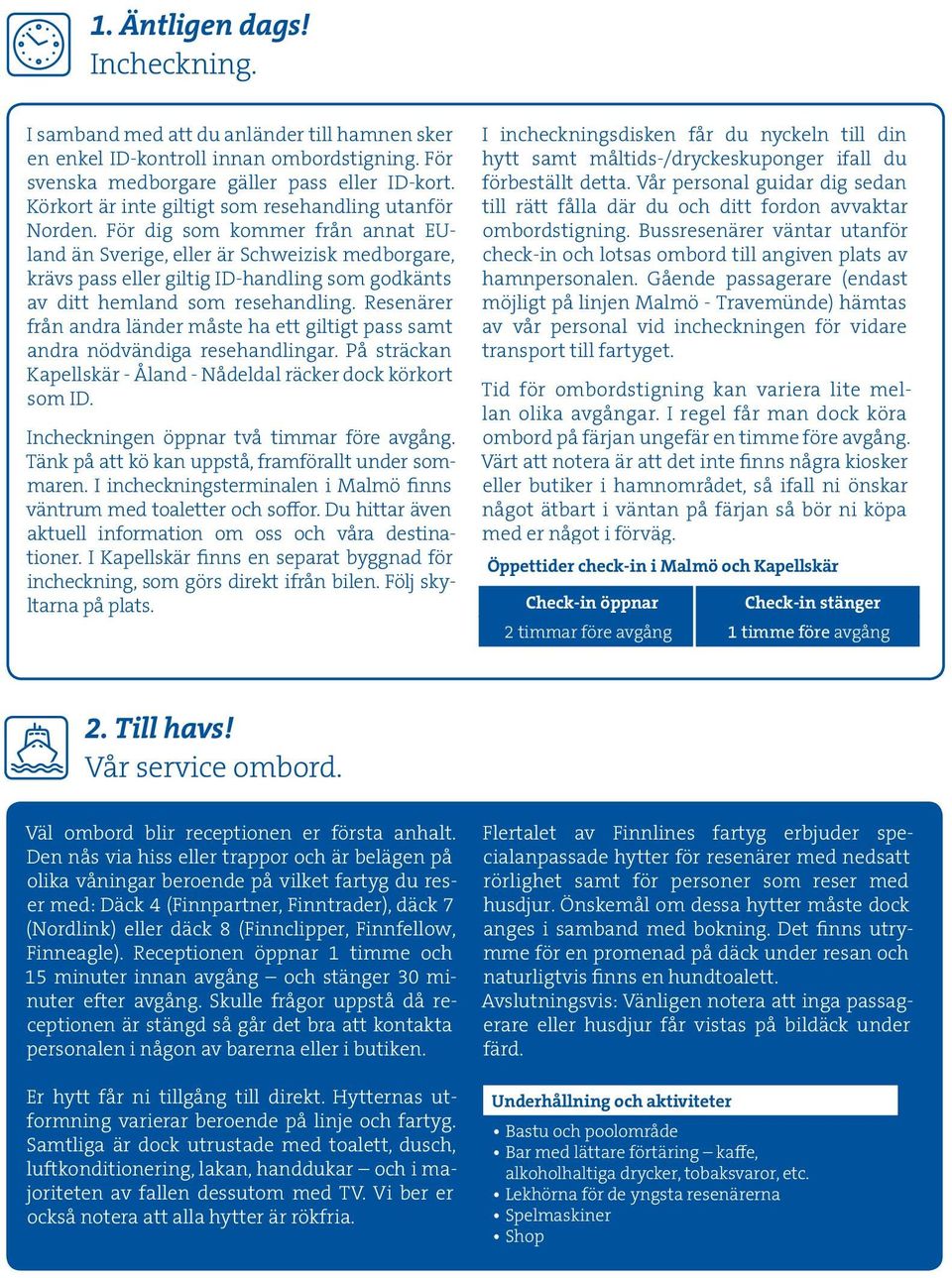 För dig som kommer från annat EUland än Sverige, eller är Schweizisk medborgare, krävs pass eller giltig ID-handling som godkänts av ditt hemland som resehandling.