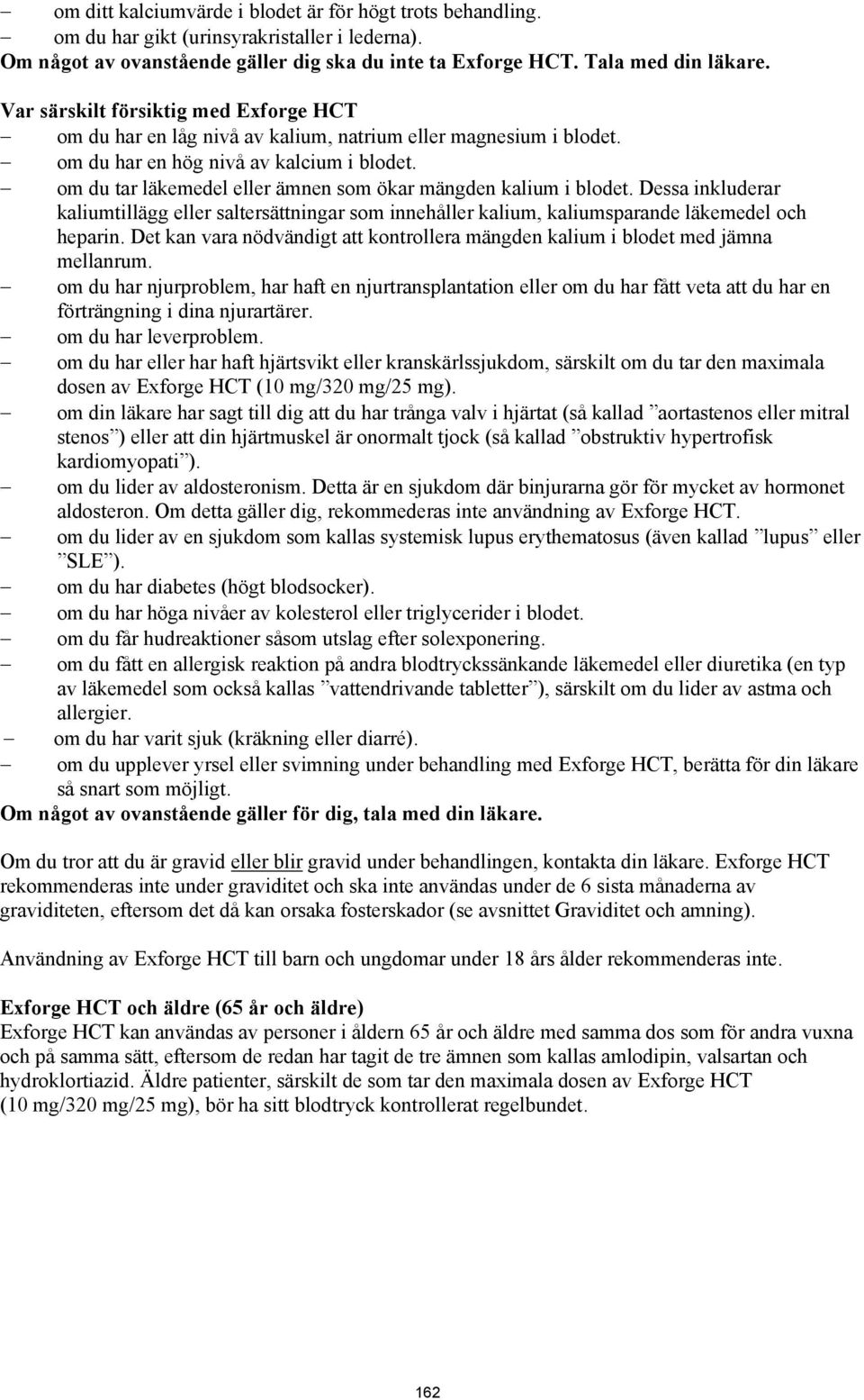 om du tar läkemedel eller ämnen som ökar mängden kalium i blodet. Dessa inkluderar kaliumtillägg eller saltersättningar som innehåller kalium, kaliumsparande läkemedel och heparin.