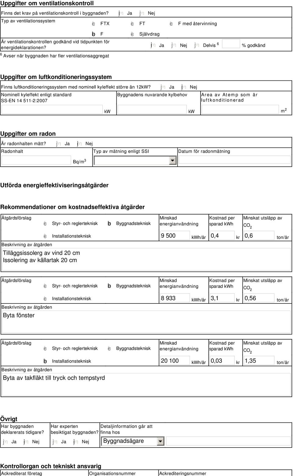 tidpunkten för energideklarationen? i Ja Nej Delvis 6 % godkänd Uppgifter om luftkonditioneringssystem Finns luftkonditioneringssystem med nominell kyleffekt större än 12kW?