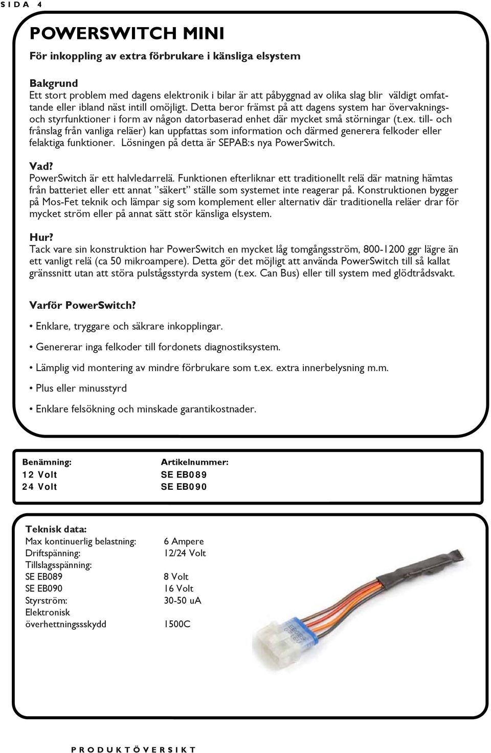 till- och frånslag från vanliga reläer) kan uppfattas som information och därmed generera felkoder eller felaktiga funktioner. Lösningen på detta är SEPAB:s nya PowerSwitch.