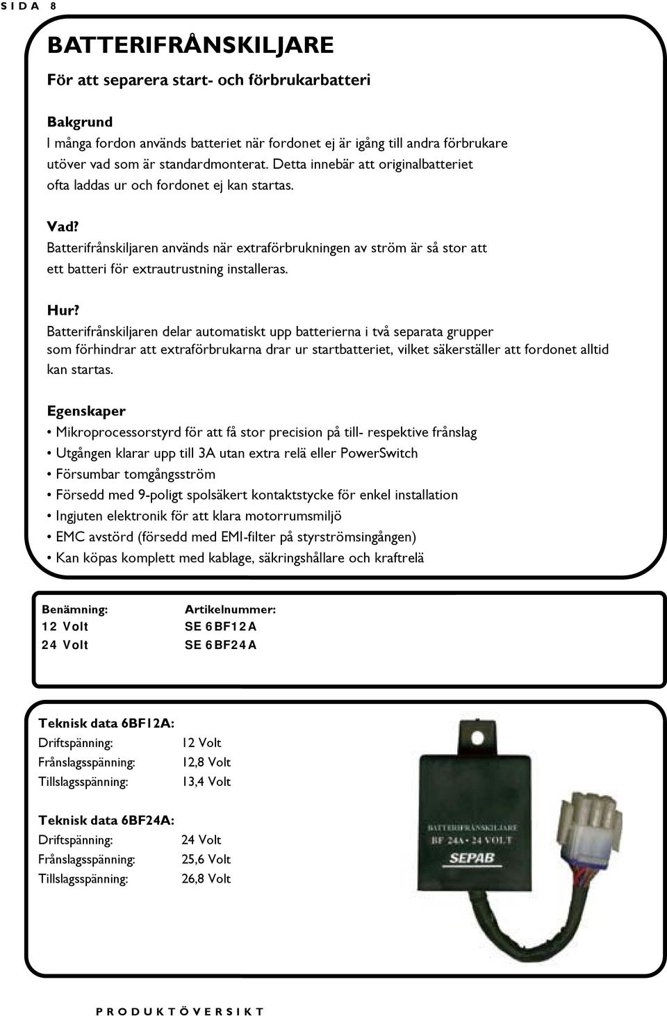 Batterifrånskiljaren delar automatiskt upp batterierna i två separata grupper som förhindrar att extraförbrukarna drar ur startbatteriet, vilket säkerställer att fordonet alltid kan startas.