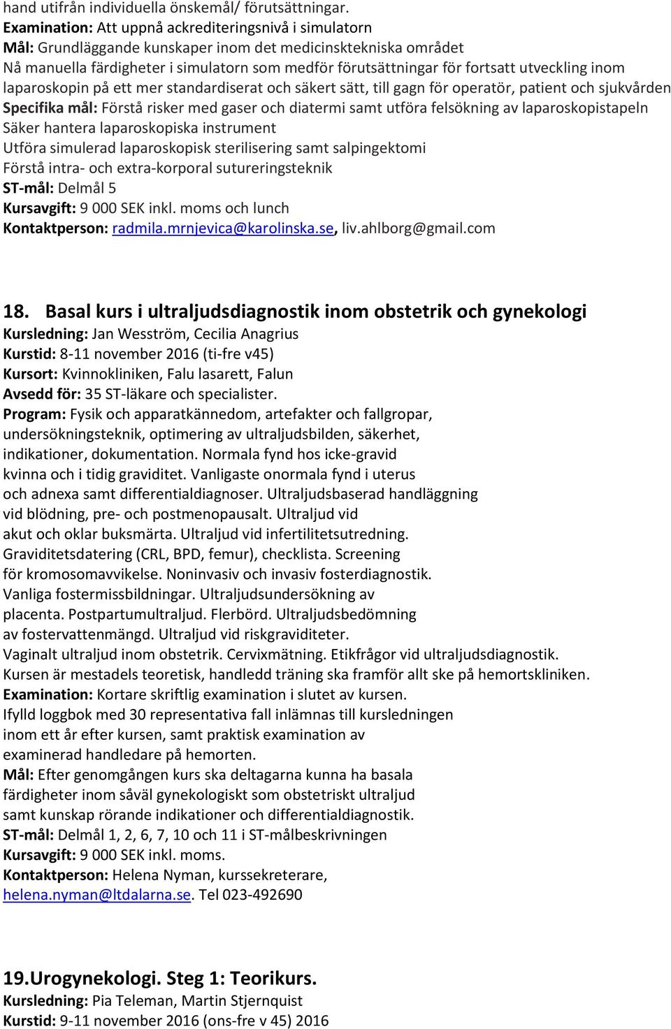 utveckling inom laparoskopin på ett mer standardiserat och säkert sätt, till gagn för operatör, patient och sjukvården Specifika mål: Förstå risker med gaser och diatermi samt utföra felsökning av