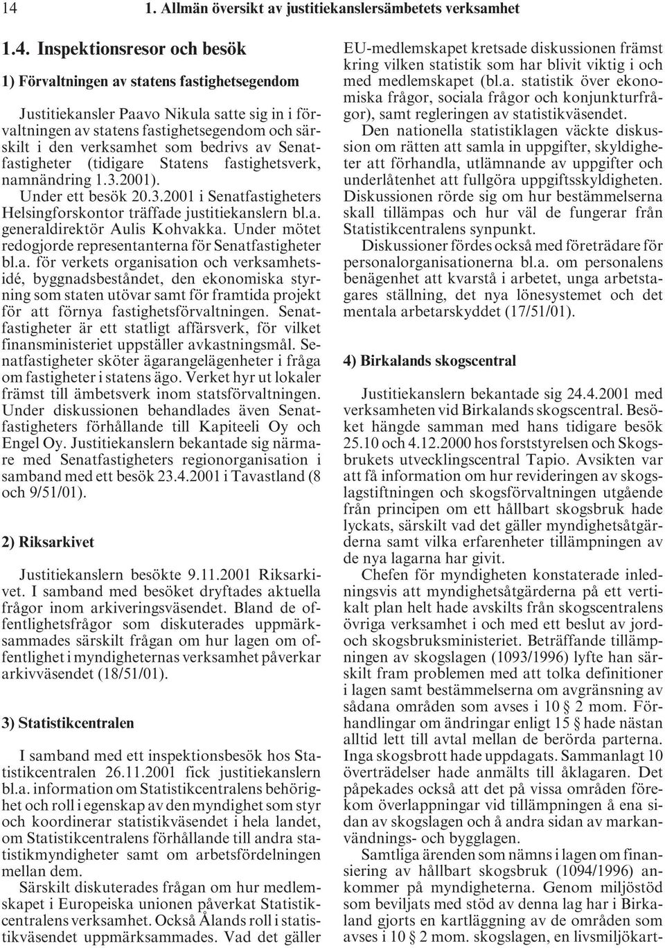 2001). Under ett besök 20.3.2001 i Senatfastigheters Helsingforskontor träffade justitiekanslern bl.a. generaldirektör Aulis Kohvakka. Under mötet redogjorde representanterna för Senatfastigheter bl.