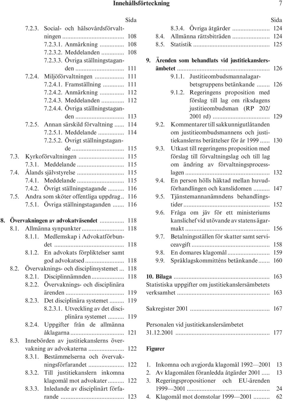 .. 115 7.3. Kyrkoförvaltningen... 115 7.3.1. Meddelande... 115 7.4. Ålands självstyrelse... 115 7.4.1. Meddelande... 115 7.4.2. Övrigt ställningstagande... 116 7.5. Andra som sköter offentliga uppdrag.