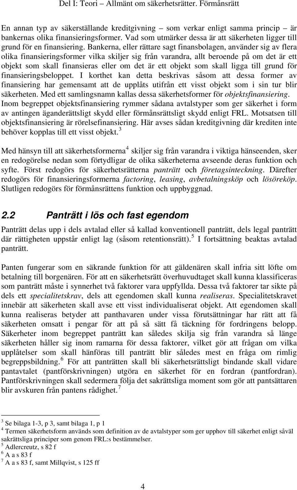 Bankerna, eller rättare sagt finansbolagen, använder sig av flera olika finansieringsformer vilka skiljer sig från varandra, allt beroende på om det är ett objekt som skall finansieras eller om det