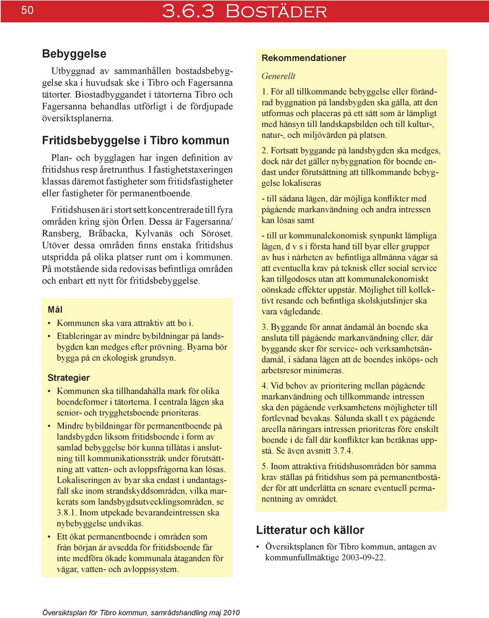 Fritidsbebyggelse i Tibro kommun Plan- och bygglagen har ingen definition av fritidshus resp åretrunthus.