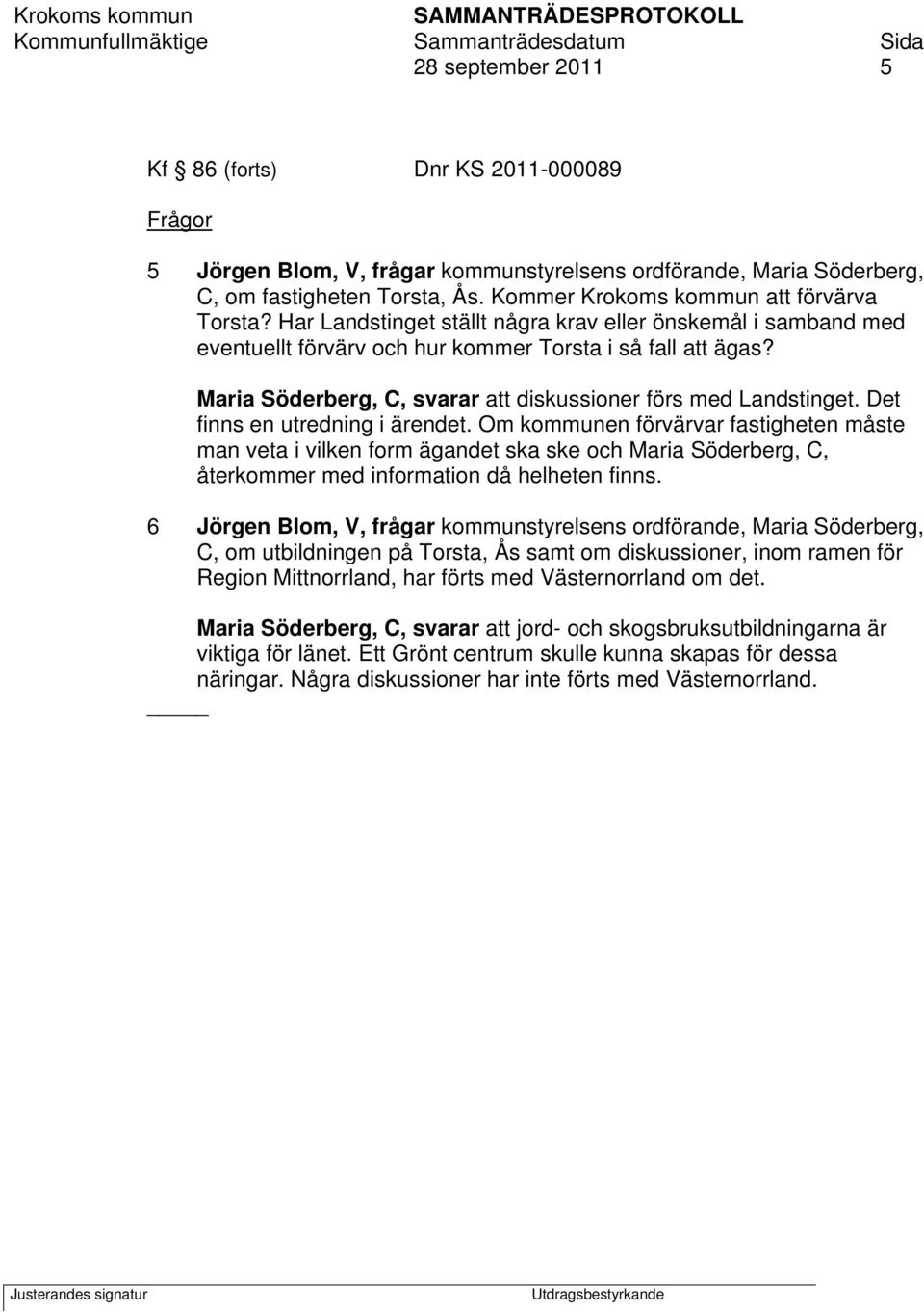 Maria Söderberg, C, svarar att diskussioner förs med Landstinget. Det finns en utredning i ärendet.