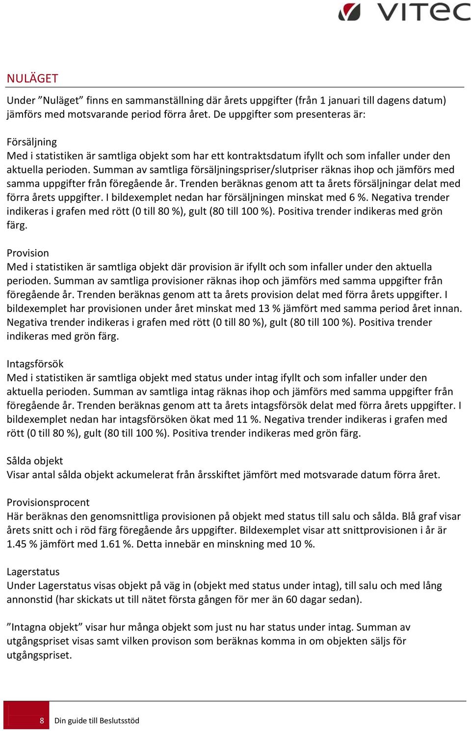 Summan av samtliga försäljningspriser/slutpriser räknas ihop och jämförs med samma uppgifter från föregående år. Trenden beräknas genom att ta årets försäljningar delat med förra årets uppgifter.