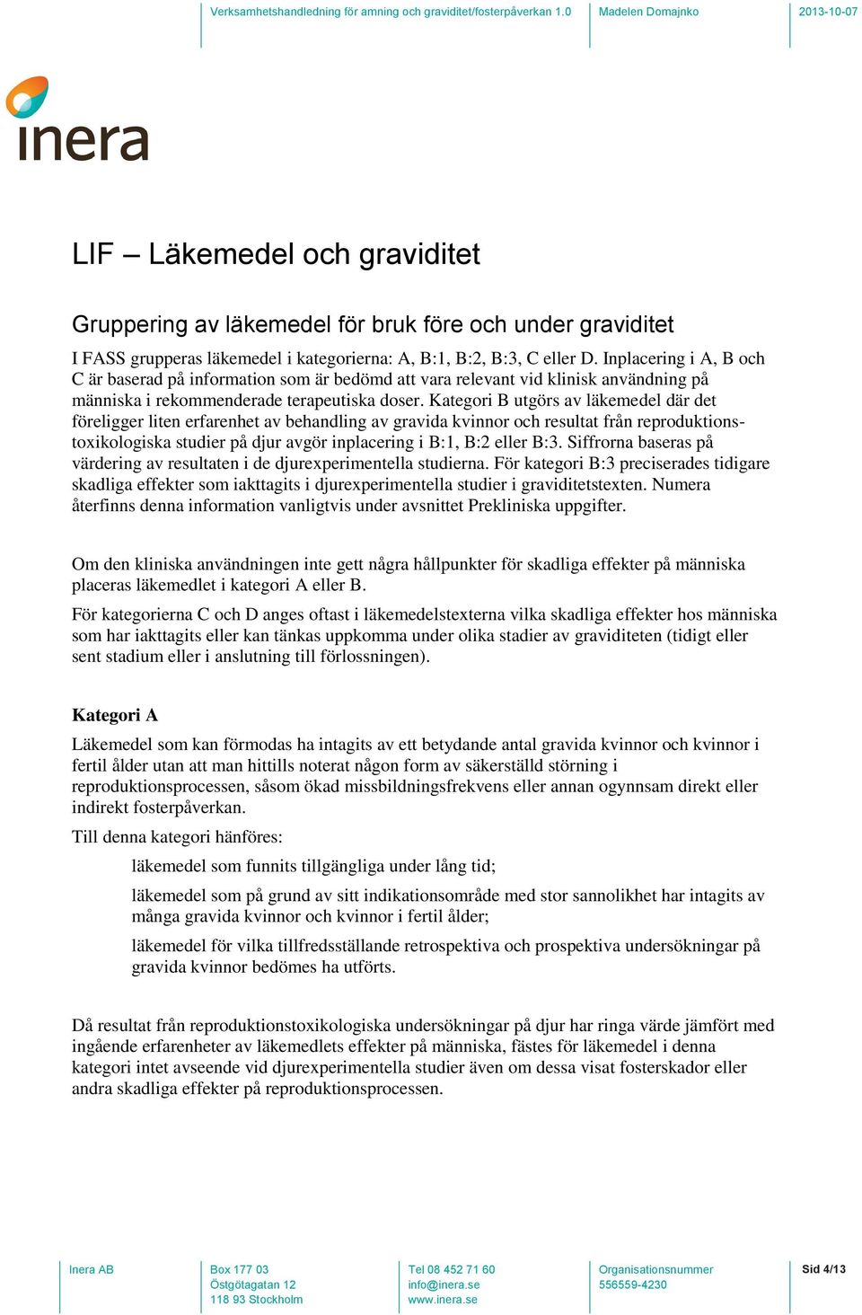 Kategori B utgörs av läkemedel där det föreligger liten erfarenhet av behandling av gravida kvinnor och resultat från reproduktionstoxikologiska studier på djur avgör inplacering i B:1, B:2 eller B:3.