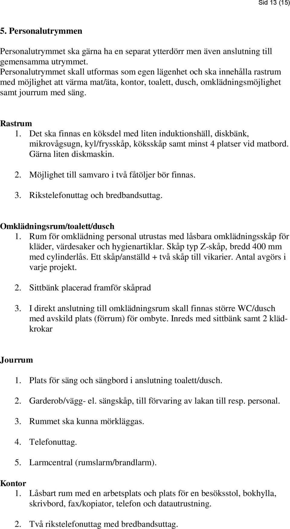 Det ska finnas en köksdel med liten induktionshäll, diskbänk, mikrovågsugn, kyl/frysskåp, köksskåp samt minst 4 platser vid matbord. Gärna liten diskmaskin. 2.