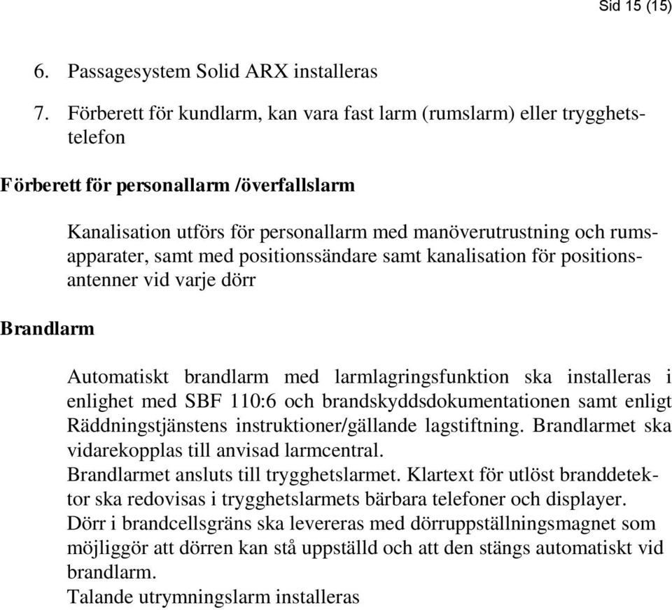 rumsapparater, samt med positionssändare samt kanalisation för positionsantenner vid varje dörr Automatiskt brandlarm med larmlagringsfunktion ska installeras i enlighet med SBF 110:6 och