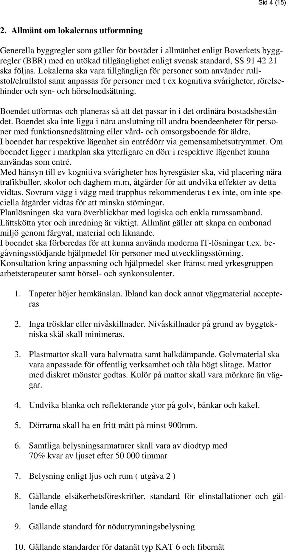 Lokalerna ska vara tillgängliga för personer som använder rullstol/elrullstol samt anpassas för personer med t ex kognitiva svårigheter, rörelsehinder och syn- och hörselnedsättning.