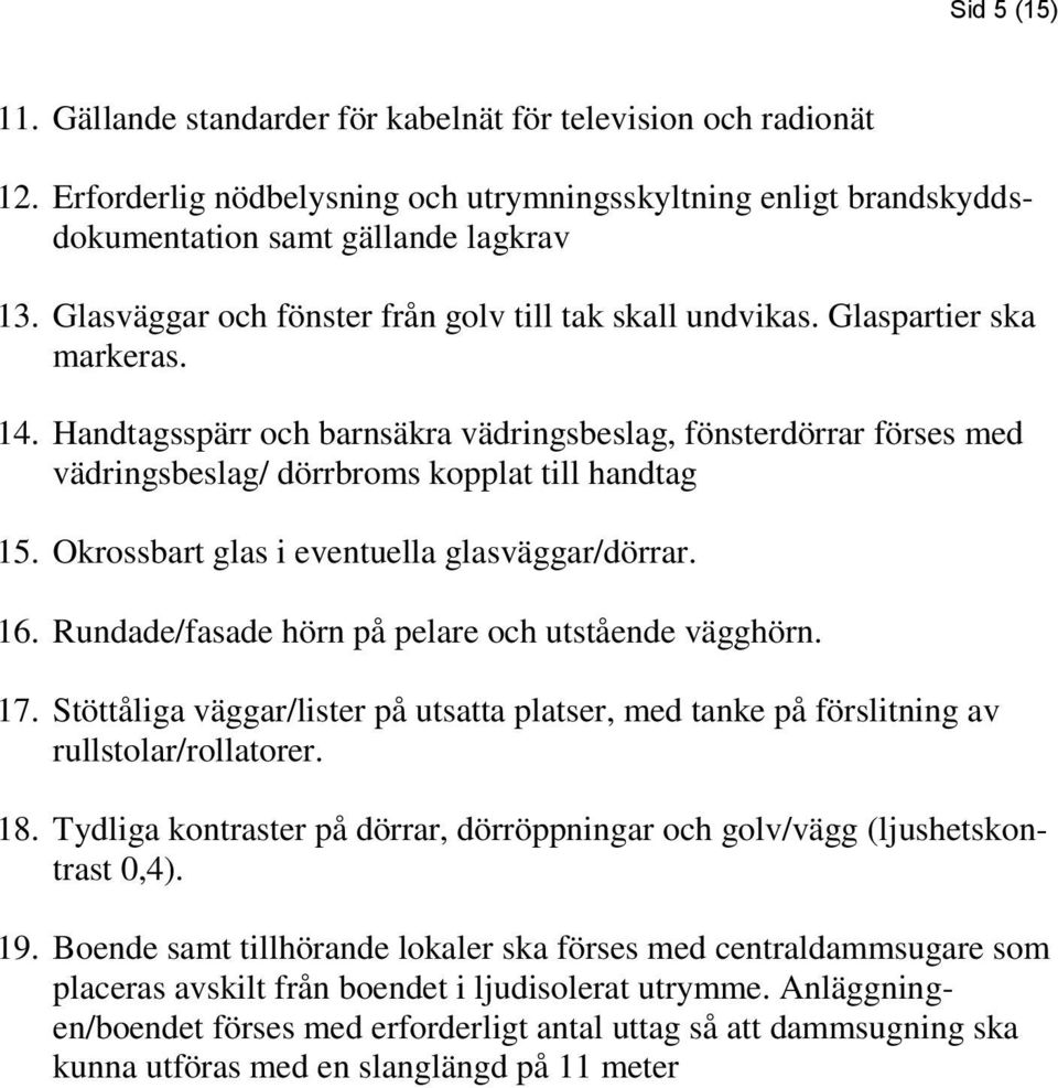 Handtagsspärr och barnsäkra vädringsbeslag, fönsterdörrar förses med vädringsbeslag/ dörrbroms kopplat till handtag 15. Okrossbart glas i eventuella glasväggar/dörrar. 16.