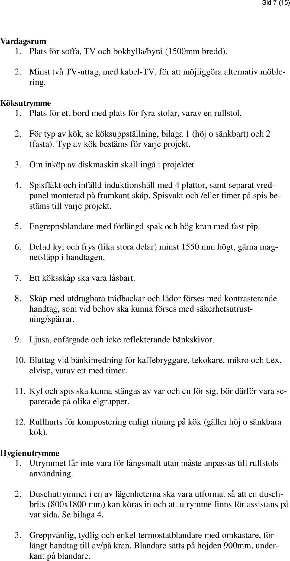 Om inköp av diskmaskin skall ingå i projektet 4. Spisfläkt och infälld induktionshäll med 4 plattor, samt separat vredpanel monterad på framkant skåp.