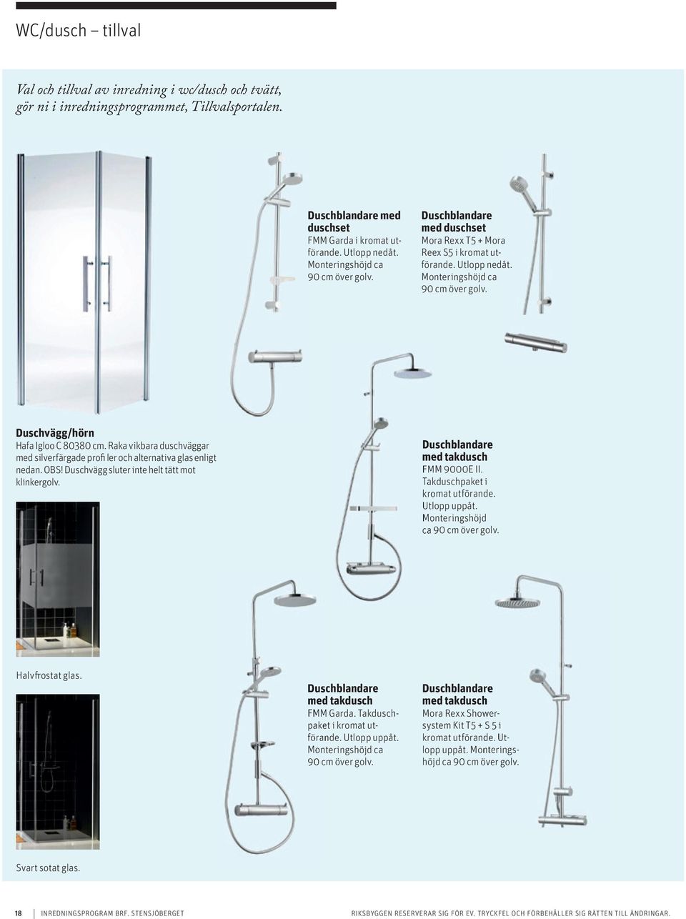 Raka vikbara duschväggar med silverfärgade profi ler och alternativa glas enligt nedan. OBS! Duschvägg sluter inte helt tätt mot klinkergolv. Duschblandare med takdusch FMM 9000E II.