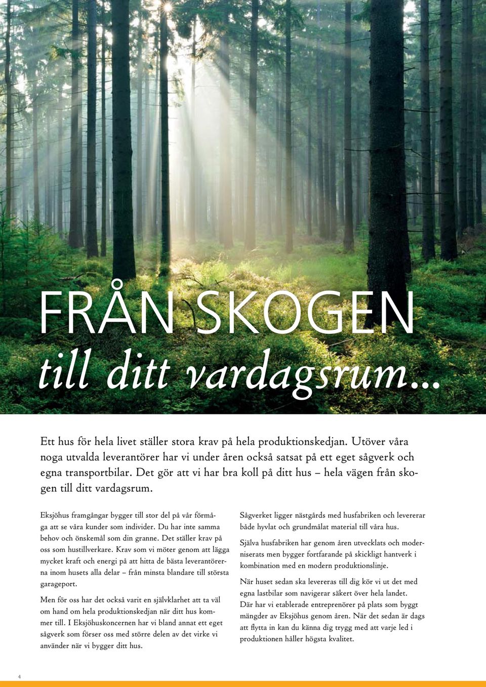 Eksjöhus framgångar bygger till stor del på vår förmåga att se våra kunder som individer. Du har inte samma behov och önskemål som din granne. Det ställer krav på oss som hustillverkare.
