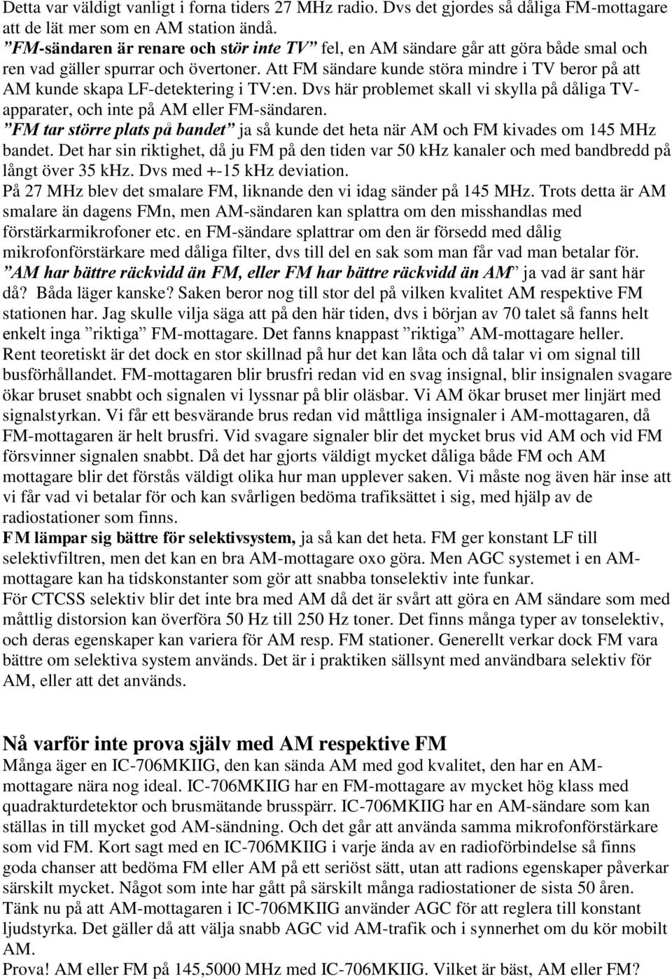 Att FM sändare kunde störa mindre i TV beror på att AM kunde skapa LF-detektering i TV:en. Dvs här problemet skall vi skylla på dåliga TVapparater, och inte på AM eller FM-sändaren.
