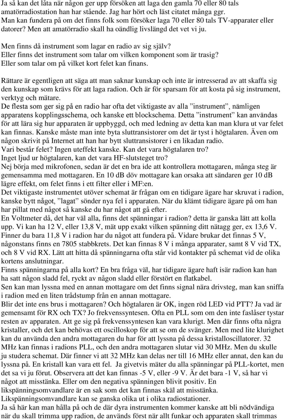 Men finns då instrument som lagar en radio av sig själv? Eller finns det instrument som talar om vilken komponent som är trasig? Eller som talar om på vilket kort felet kan finans.