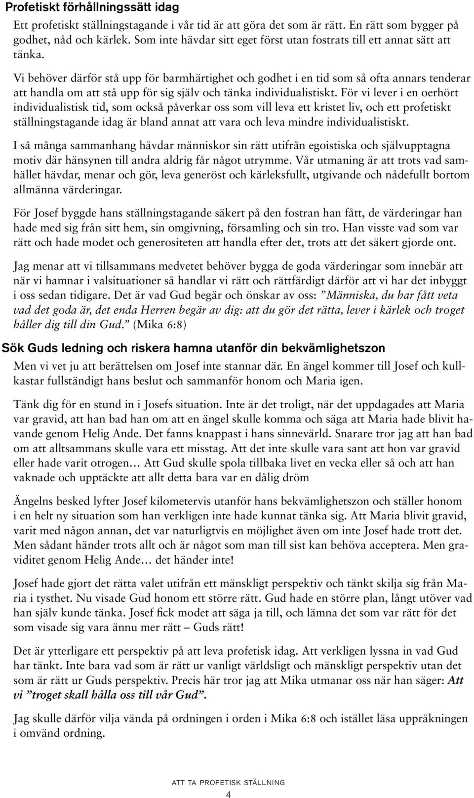 Vi behöver därför stå upp för barmhärtighet och godhet i en tid som så ofta annars tenderar att handla om att stå upp för sig själv och tänka individualistiskt.