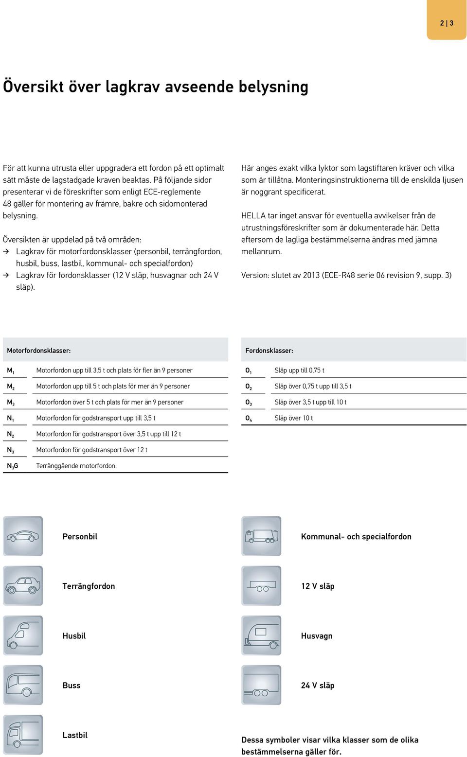 Översikten är uppdelad på två områden: Lagkrav för motorfordonsklasser (personbil, terrängfordon, husbil, buss, lastbil, kommunal- och specialfordon) Lagkrav för fordonsklasser (12 V släp, husvagnar