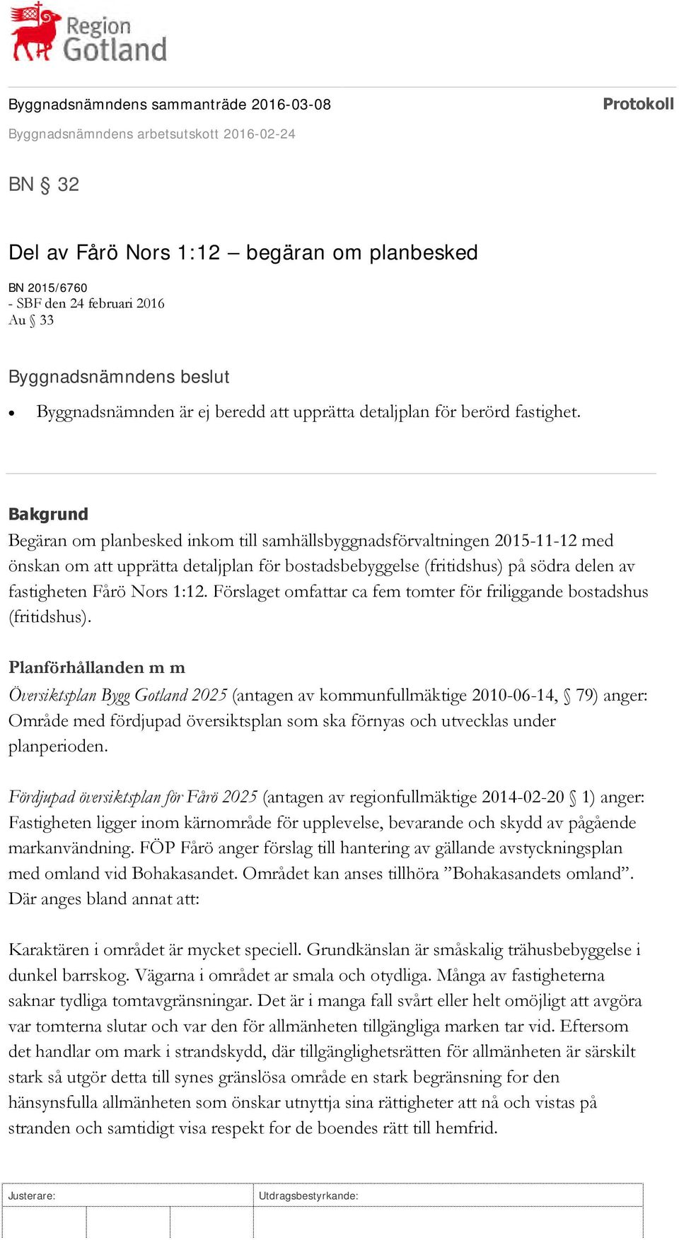 1:12. Förslaget omfattar ca fem tomter för friliggande bostadshus (fritidshus).