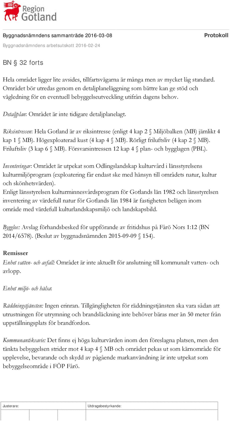 Riksintressen: Hela Gotland är av riksintresse (enligt 4 kap 2 Miljöbalken (MB) jämlikt 4 kap 1 MB). Högexploaterad kust (4 kap 4 MB). Rörligt friluftsliv (4 kap 2 MB). Friluftsliv (3 kap 6 MB).