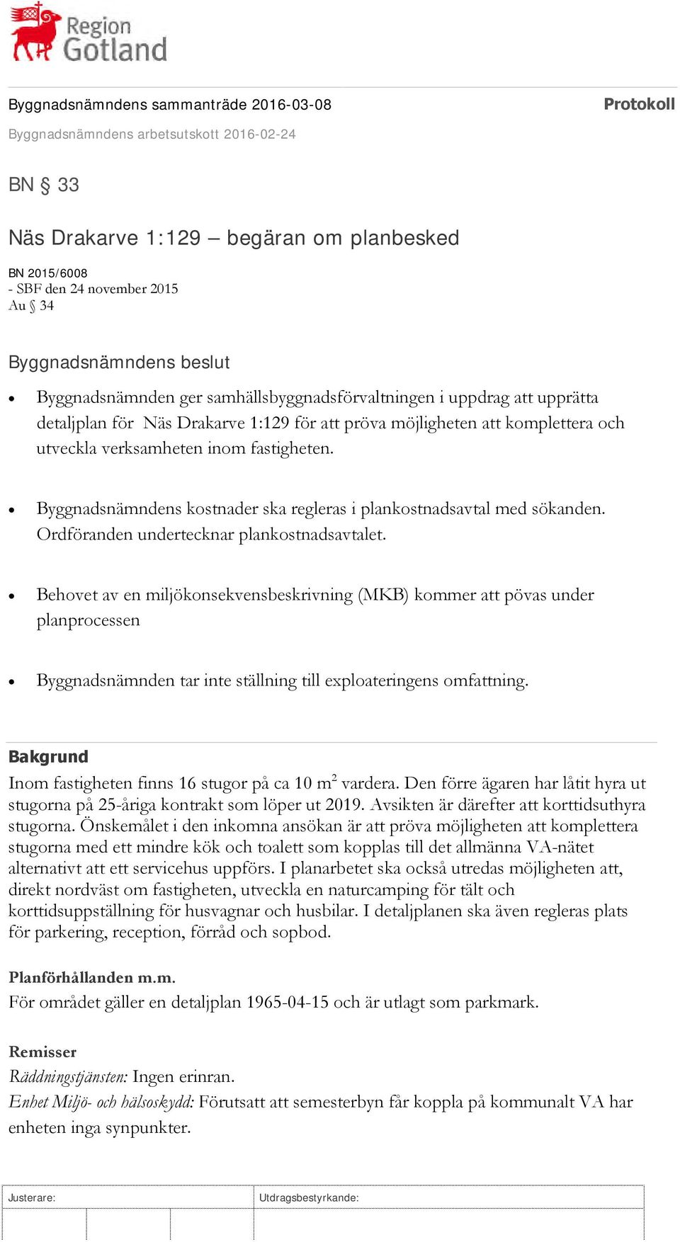 Ordföranden undertecknar plankostnadsavtalet. Behovet av en miljökonsekvensbeskrivning (MKB) kommer att pövas under planprocessen Byggnadsnämnden tar inte ställning till exploateringens omfattning.