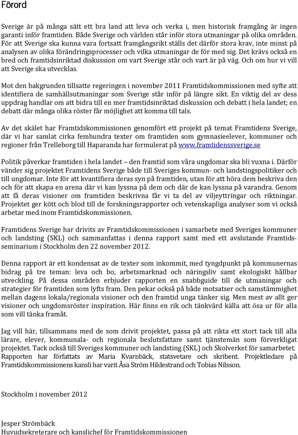 Det krävs också en bred och framtidsinriktad diskussion om vart Sverige står och vart är på väg. Och om hur vi vill att Sverige ska utvecklas.
