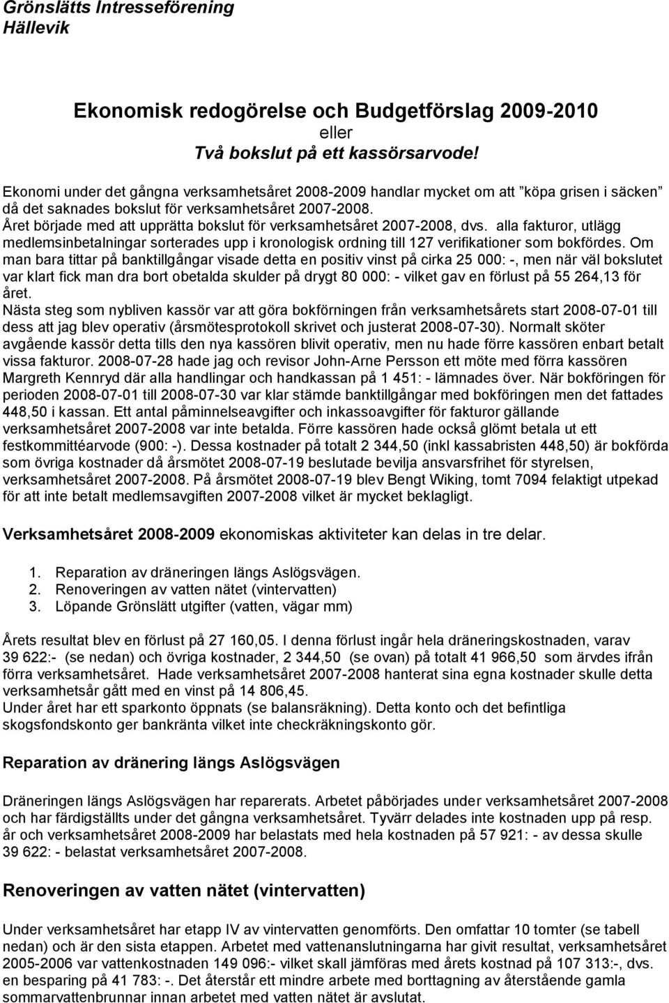 Året började med att upprätta bokslut för verksamhetsåret 2007-2008, dvs. alla fakturor, utlägg medlemsinbetalningar sorterades upp i kronologisk ordning till 127 verifikationer som bokfördes.