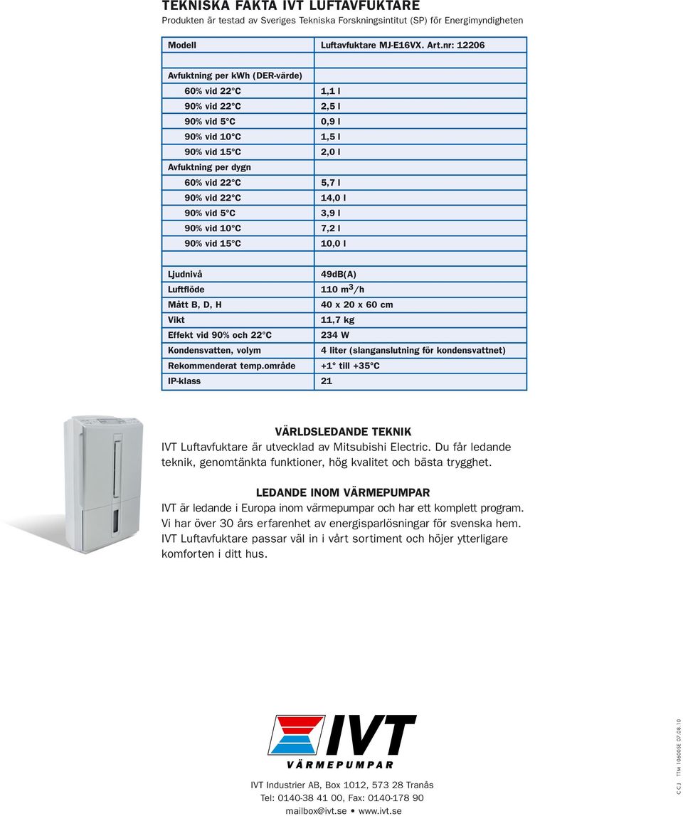 vid 5 C 3,9 l 90% vid 10 C 7,2 l 90% vid 15 C 10,0 l Ljudnivå 49dB(A) Luftflöde 110 m 3 /h Mått B, D, H 40 x 20 x 60 cm Vikt 11,7 kg Effekt vid 90% och 22 C 234 W Kondensvatten, volym 4 liter