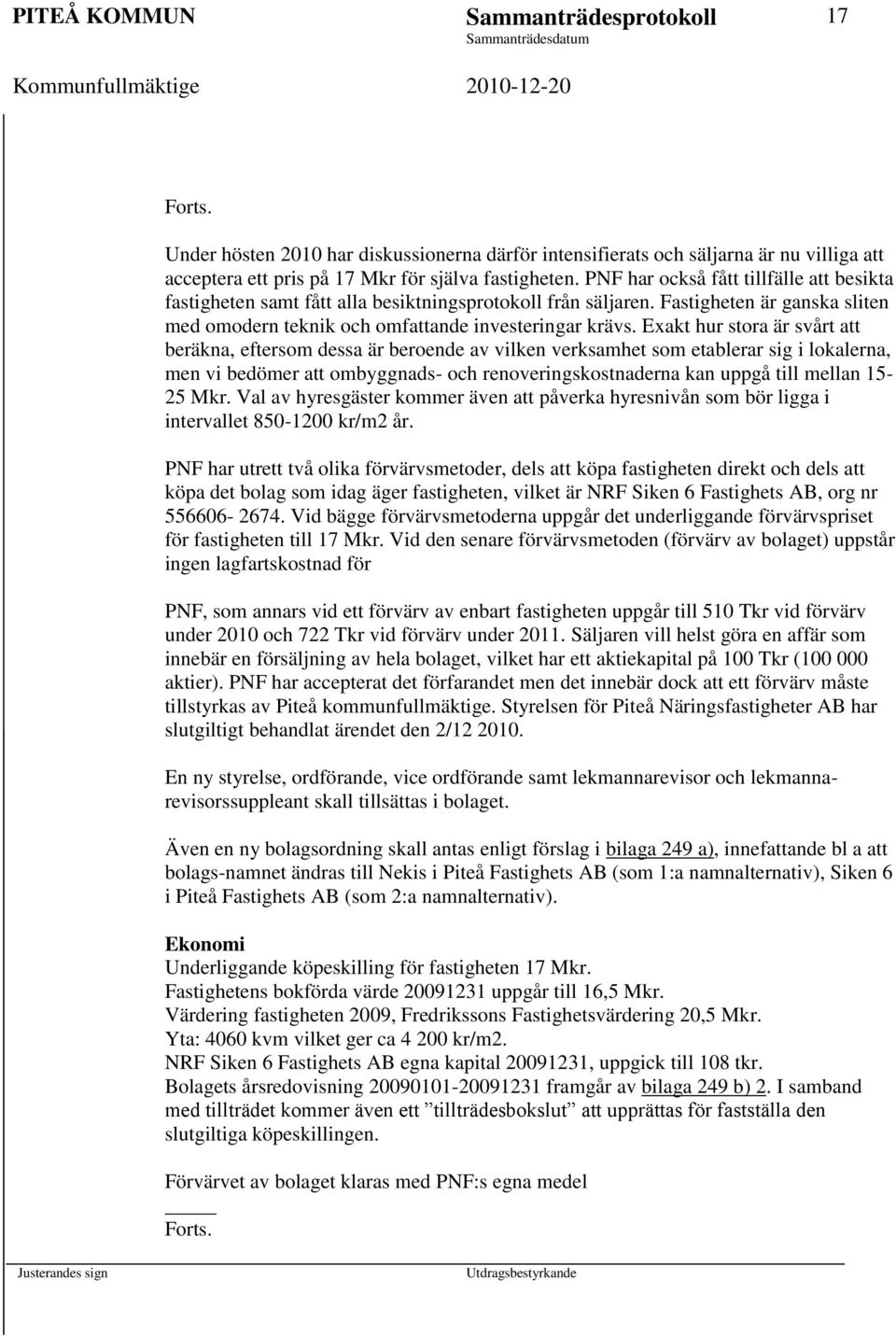 Exakt hur stora är svårt att beräkna, eftersom dessa är beroende av vilken verksamhet som etablerar sig i lokalerna, men vi bedömer att ombyggnads- och renoveringskostnaderna kan uppgå till mellan