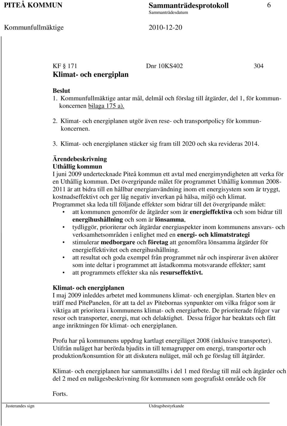 Ärendebeskrivning Uthållig kommun I juni 2009 undertecknade Piteå kommun ett avtal med energimyndigheten att verka för en Uthållig kommun.