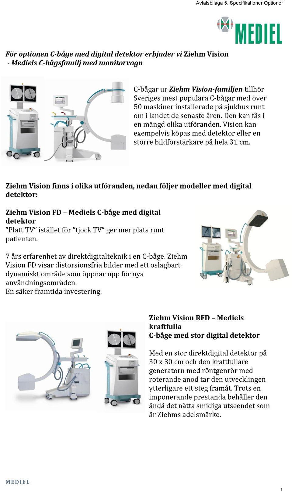 Ziehm Vision finns i olika utföranden, nedan följer modeller med digital detektor: Ziehm Vision FD Mediels C-båge med digital detektor Platt TV istället för tjock TV ger mer plats runt patienten.