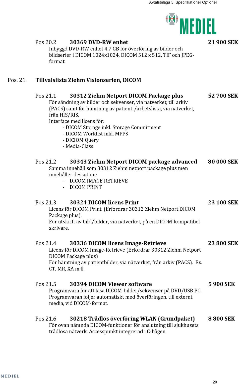 Interface med licens för: - DICOM Storage inkl. Storage Commitment - DICOM Worklist inkl. MPPS - DICIOM Query - Media-Class Pos 21.