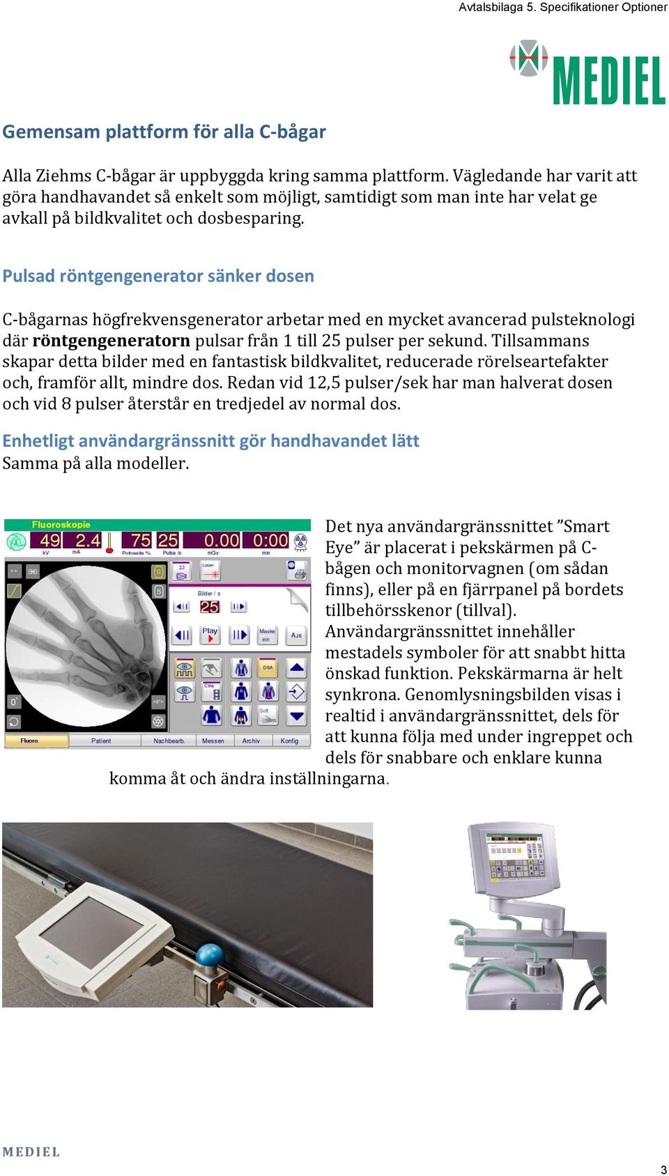 Pulsad röntgengenerator sänker dosen C-bågarnas högfrekvensgenerator arbetar med en mycket avancerad pulsteknologi där röntgengeneratorn pulsar från 1 till 25 pulser per sekund.