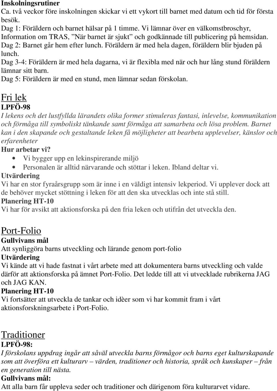 Föräldern är med hela dagen, föräldern blir bjuden på lunch. Dag 3-4: Föräldern är med hela dagarna, vi är flexibla med när och hur lång stund föräldern lämnar sitt barn.