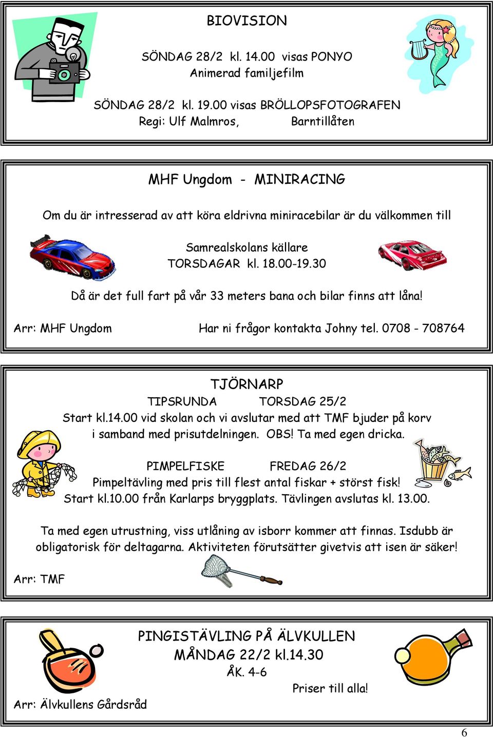 18.00-19.30 Då är det full fart på vår 33 meters bana och bilar finns att låna! Arr: MHF Ungdom Har ni frågor kontakta Johny tel. 0708-708764 TJÖRNARP TIPSRUNDA TORSDAG 25/2 Start kl.14.