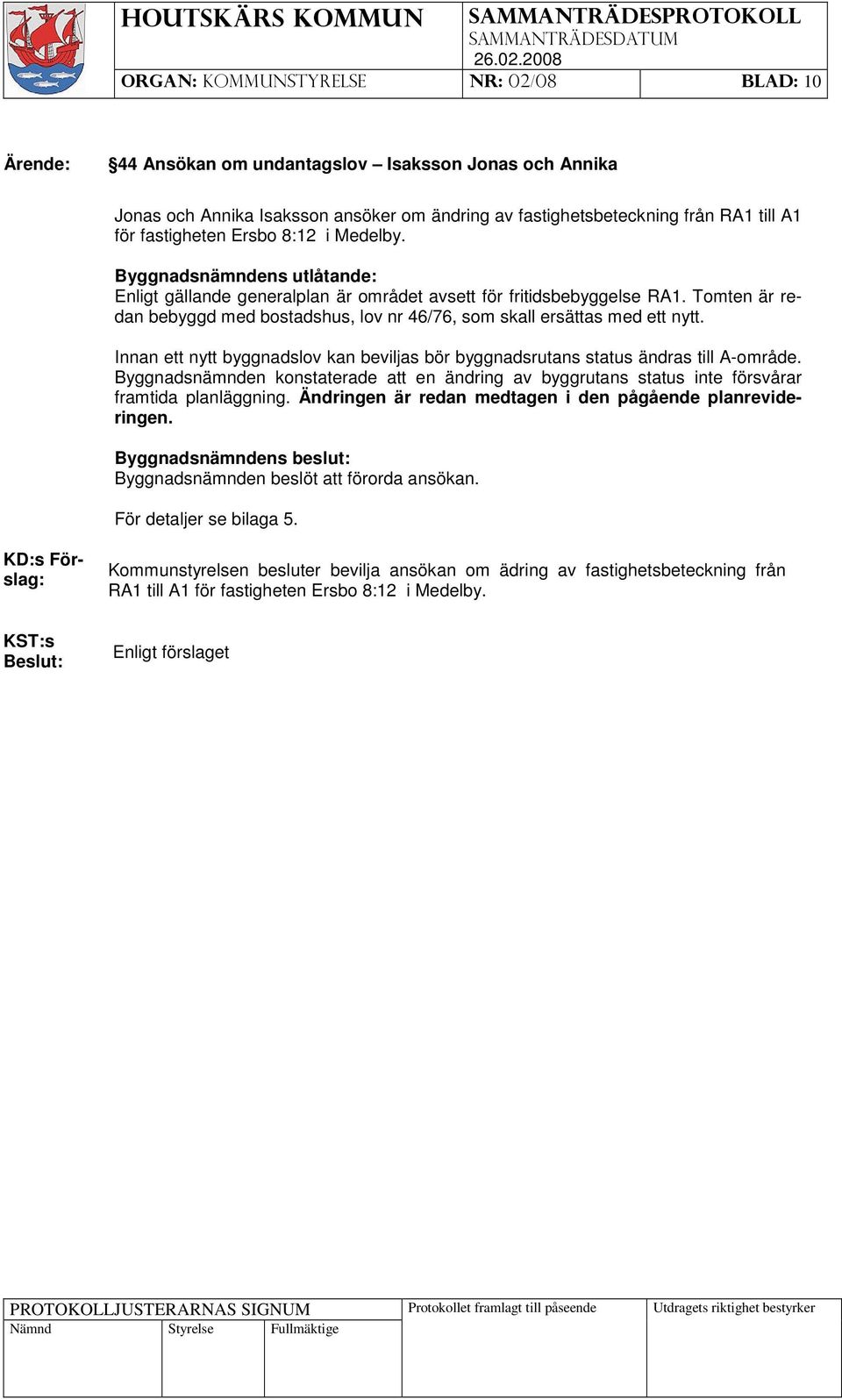 Innan ett nytt byggnadslov kan beviljas bör byggnadsrutans status ändras till A-område. Byggnadsnämnden konstaterade att en ändring av byggrutans status inte försvårar framtida planläggning.