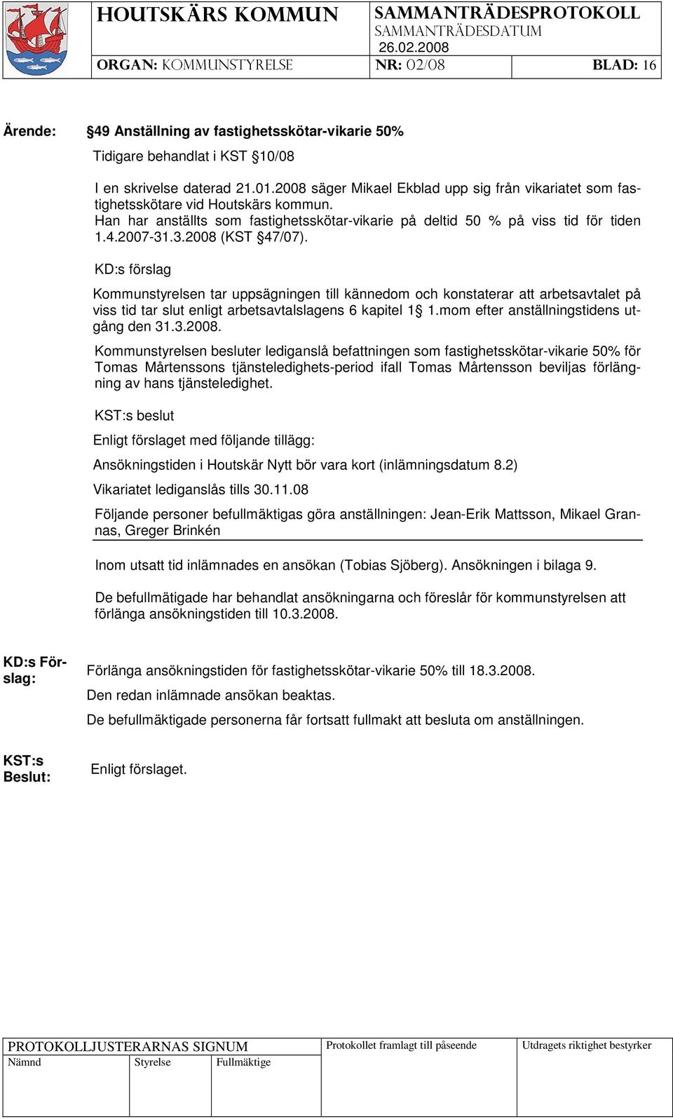 .3.2008 (KST 47/07). KD:s förslag Kommunstyrelsen tar uppsägningen till kännedom och konstaterar att arbetsavtalet på viss tid tar slut enligt arbetsavtalslagens 6 kapitel 1 1.