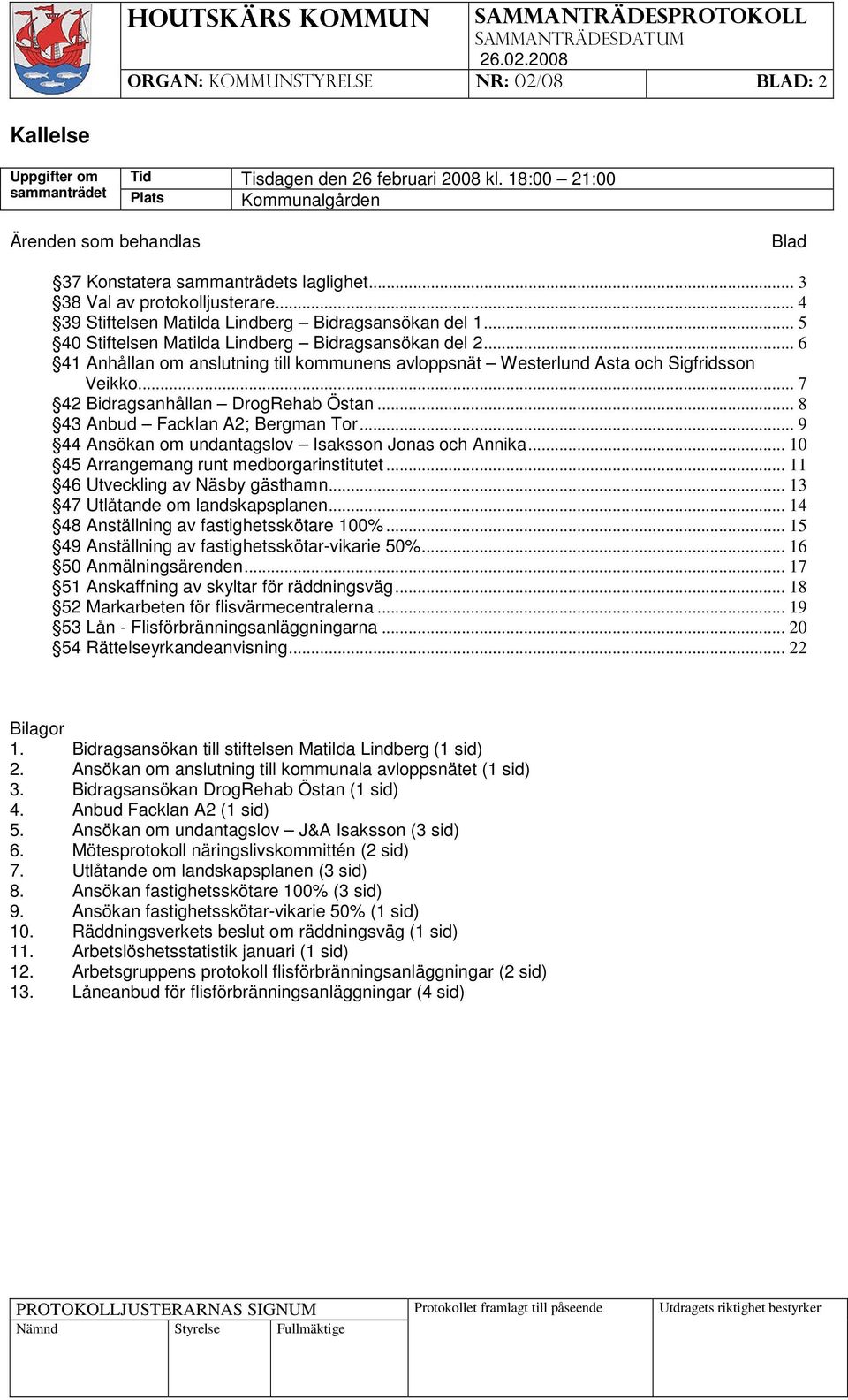 .. 6 41 Anhållan om anslutning till kommunens avloppsnät Westerlund Asta och Sigfridsson Veikko... 7 42 Bidragsanhållan DrogRehab Östan... 8 43 Anbud Facklan A2; Bergman Tor.