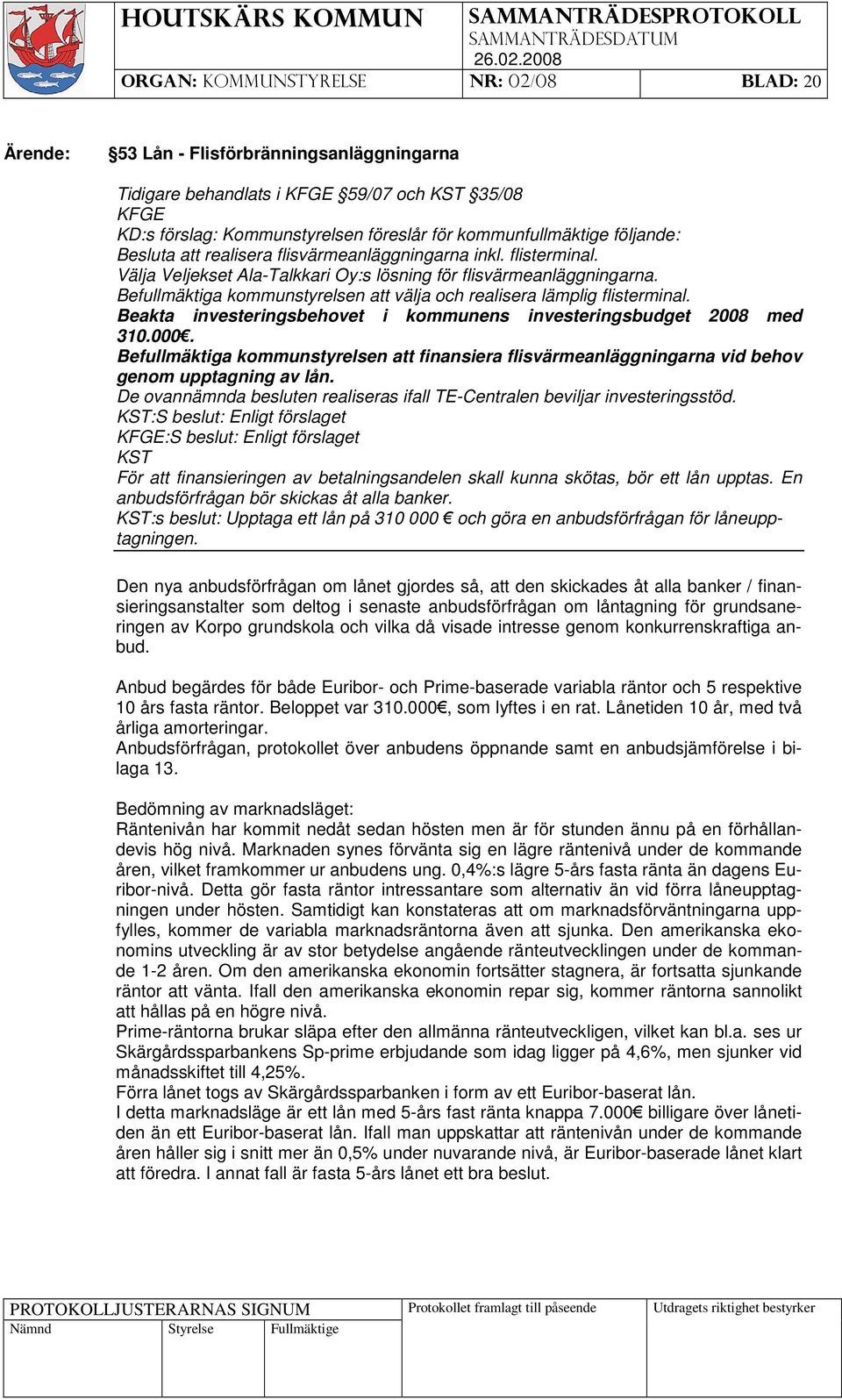 Beakta investeringsbehovet i kommunens investeringsbudget 2008 med 310.000. Befullmäktiga kommunstyrelsen att finansiera flisvärmeanläggningarna vid behov genom upptagning av lån.