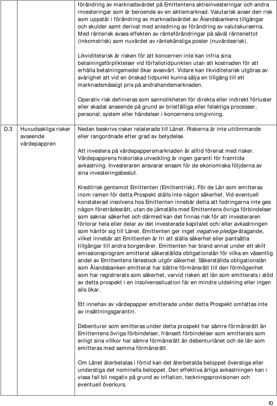 Med ränterisk avses effekten av ränteförändringar på såväl räntenettot (inkomstrisk) som nuvärdet av räntekänsliga poster (nuvärdesrisk).