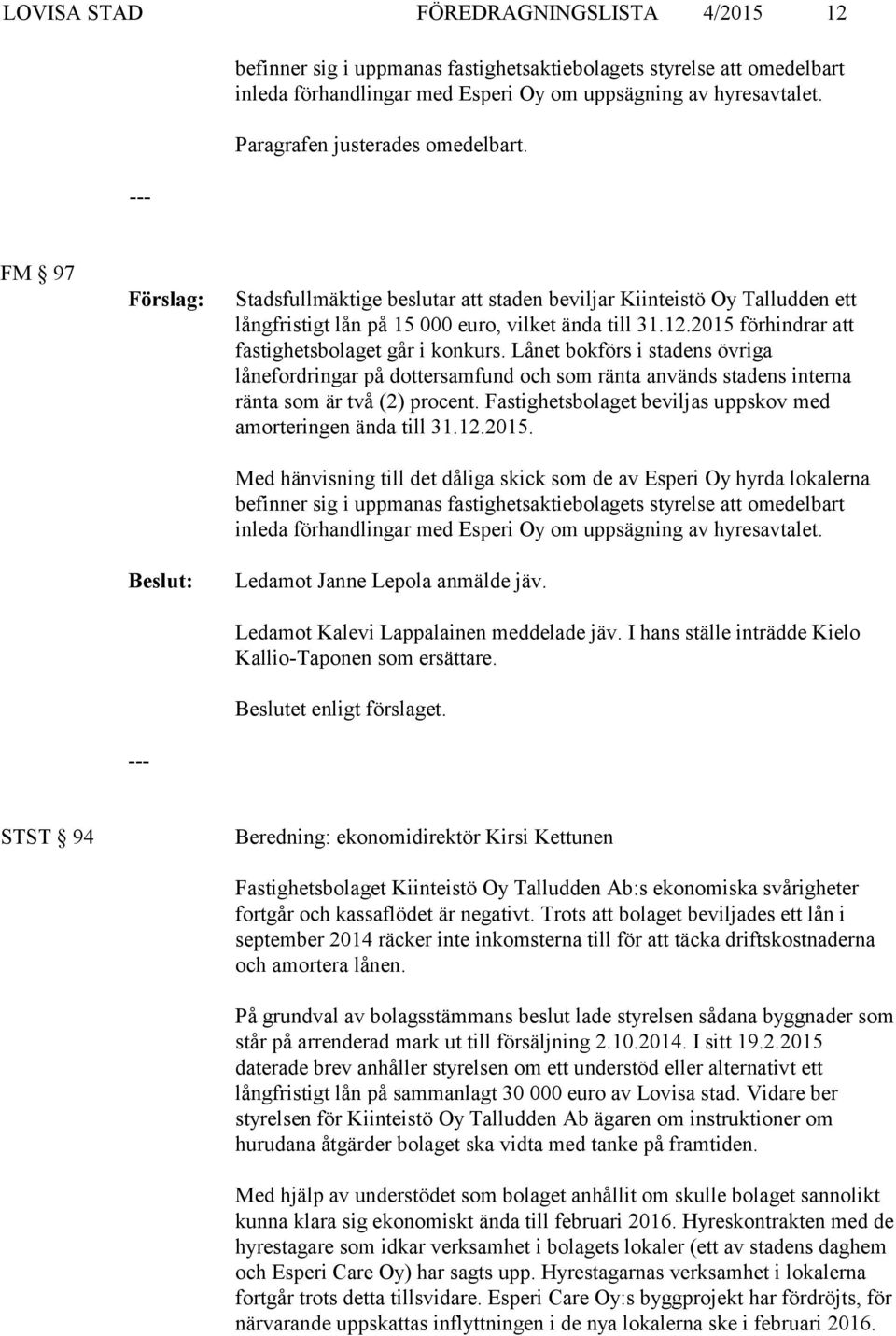 2015 förhindrar att fastighetsbolaget går i konkurs. Lånet bokförs i stadens övriga lånefordringar på dottersamfund och som ränta används stadens interna ränta som är två (2) procent.