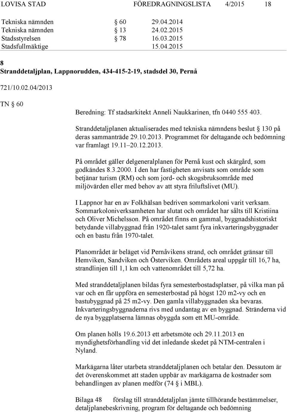 11 20.12.2013. På området gäller delgeneralplanen för Pernå kust och skärgård, som godkändes 8.3.2000.