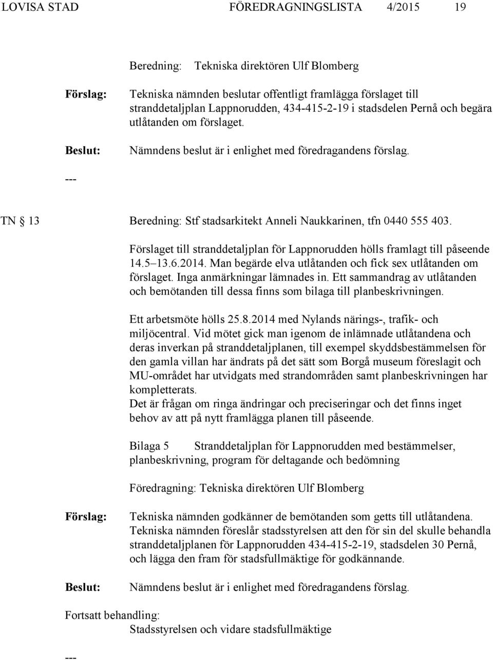 Förslaget till stranddetaljplan för Lappnorudden hölls framlagt till påseende 14.5 13.6.2014. Man begärde elva utlåtanden och fick sex utlåtanden om förslaget. Inga anmärkningar lämnades in.