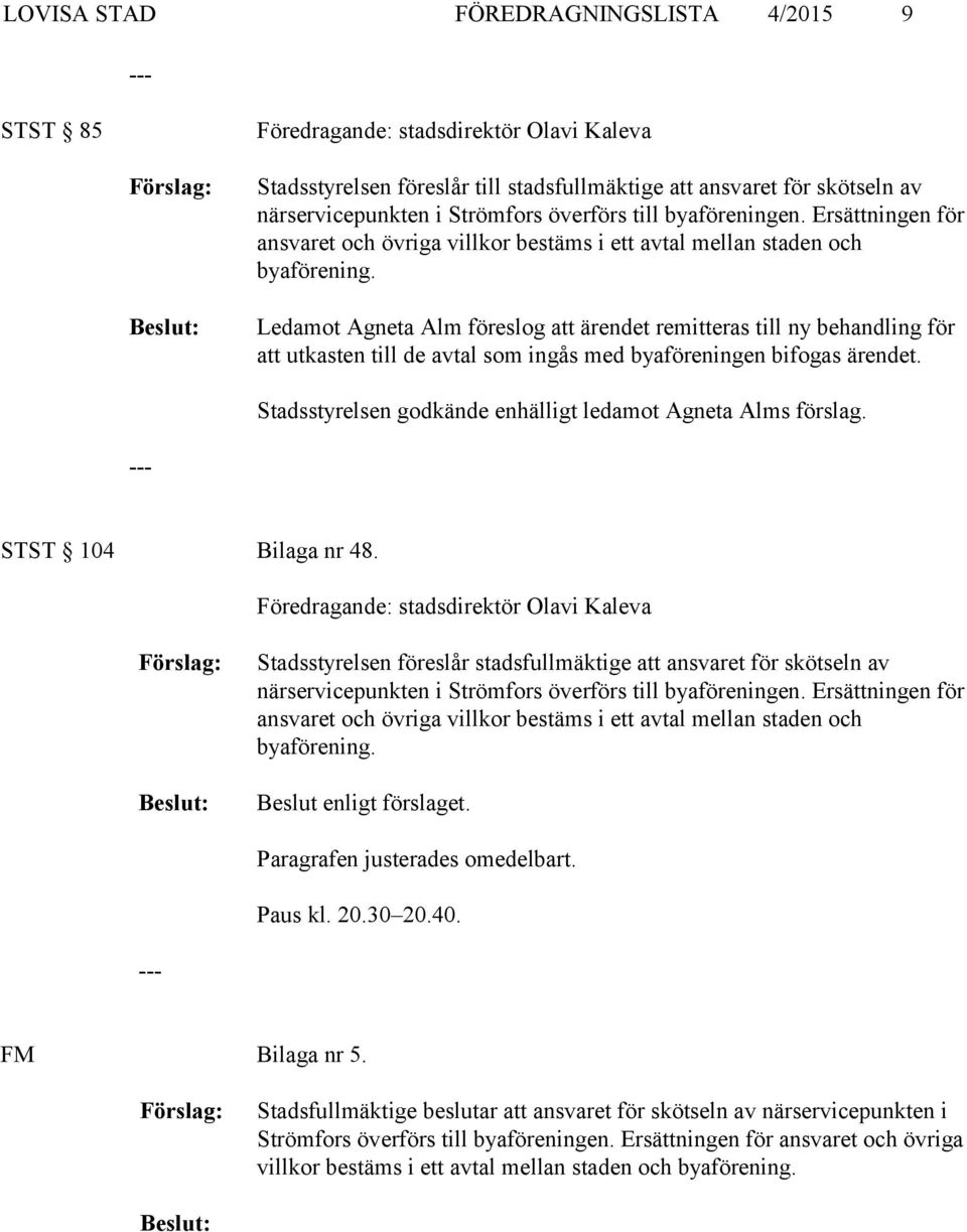 Ledamot Agneta Alm föreslog att ärendet remitteras till ny behandling för att utkasten till de avtal som ingås med byaföreningen bifogas ärendet. Stadsstyrelsen godkände enhälligt Agneta Alms förslag.