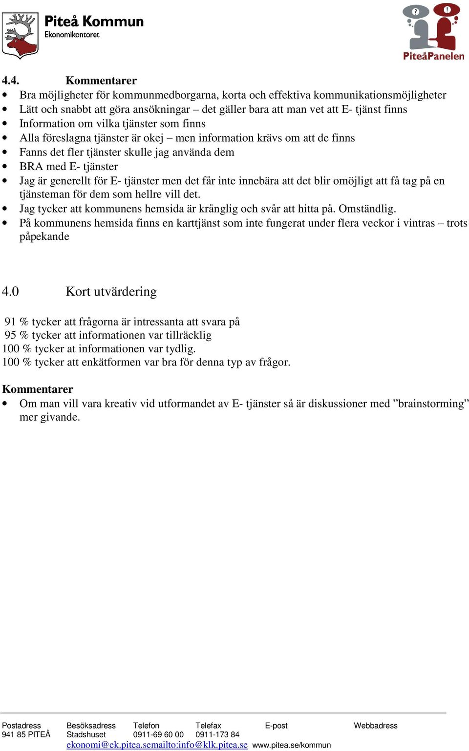 men det får inte innebära att det blir omöjligt att få tag på en tjänsteman för dem som hellre vill det. Jag tycker att kommunens hemsida är krånglig och svår att hitta på. Omständlig.